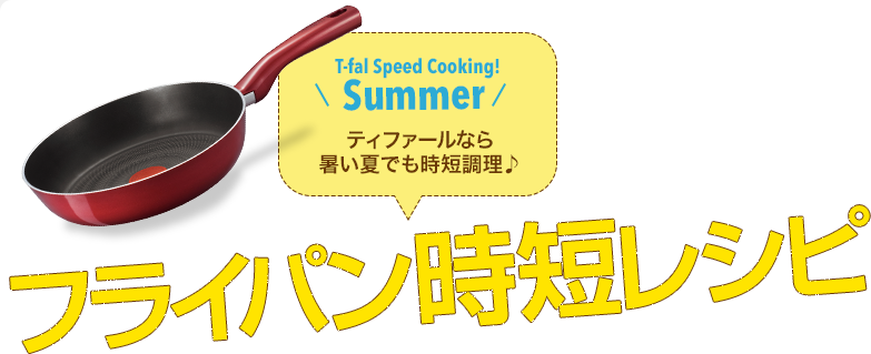 T-fal Speed Cooking!Summerティファールなら暑い夏でも時短調理！フライパン時短レシピ
