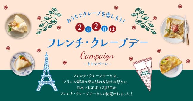 おうちでクレープを楽しもう！2月2日はフレンチ・クレープデーキャンペーン CAMPAIGN フレンチクレープデーとは、フランス発祥の春の訪れを祝うお祭りで、日本でも正式に2月2日がフレンチ・クレープデーとして制定されました！