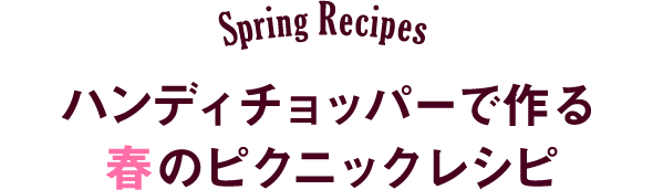 Spring Recipes マルチみじん切り器「ハンディチョッパー」で作る春のピクニックレシピ