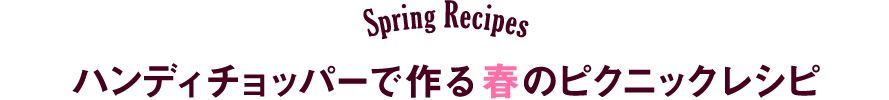 Spring Recipes マルチみじん切り器「ハンディチョッパー」で作る春のピクニックレシピ